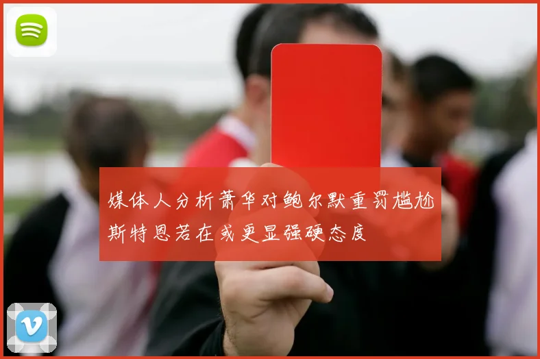 媒体人分析萧华对鲍尔默重罚尴尬斯特恩若在或更显强硬态度